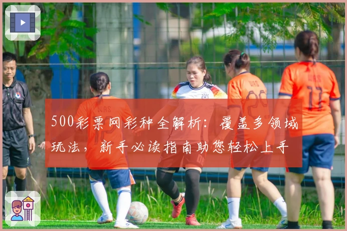 500彩票网彩种全解析：覆盖多领域玩法，新手必读指南助您轻松上手