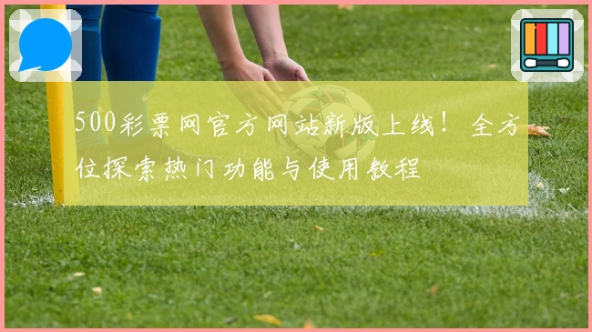 500彩票网官方网站新版上线！全方位探索热门功能与使用教程