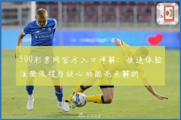 500彩票网官方入口详解：快速体验注册流程与核心功能亮点解析