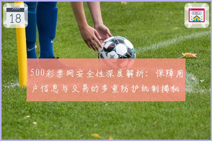 500彩票网安全性深度解析：保障用户信息与交易的多重防护机制揭秘