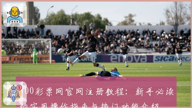 500彩票网官网注册教程：新手必读的实用操作指南与热门功能介绍