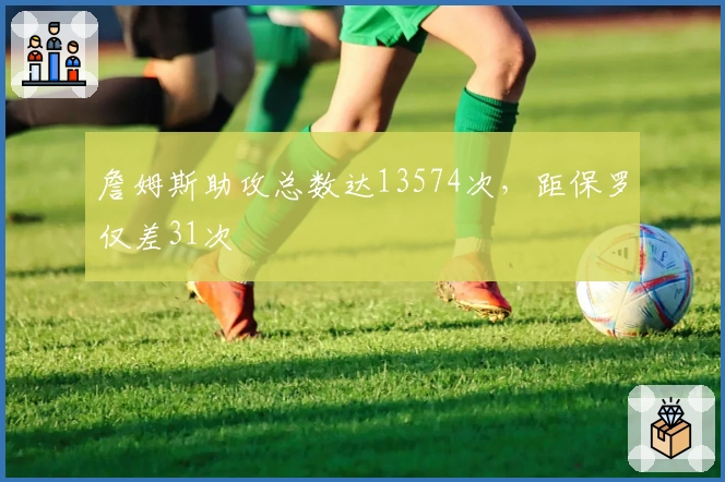 詹姆斯助攻总数达13574次，距保罗仅差31次