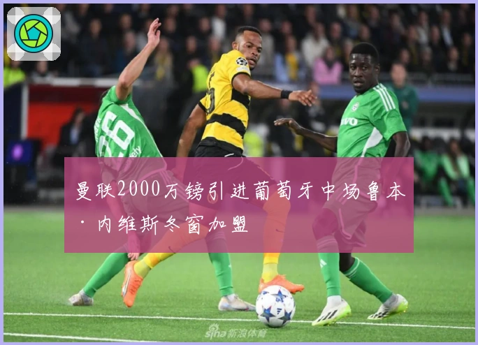 曼联2000万镑引进葡萄牙中场鲁本·内维斯冬窗加盟