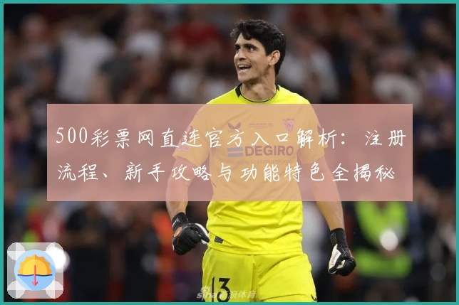 500彩票网直连官方入口解析：注册流程、新手攻略与功能特色全揭秘