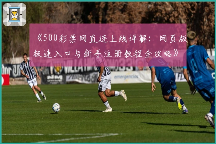 《500彩票网直连上线详解:网页版极速入口与新手注册教程全攻略》