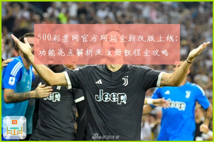 500彩票网官方网站全新改版上线：功能亮点解析及注册教程全攻略
