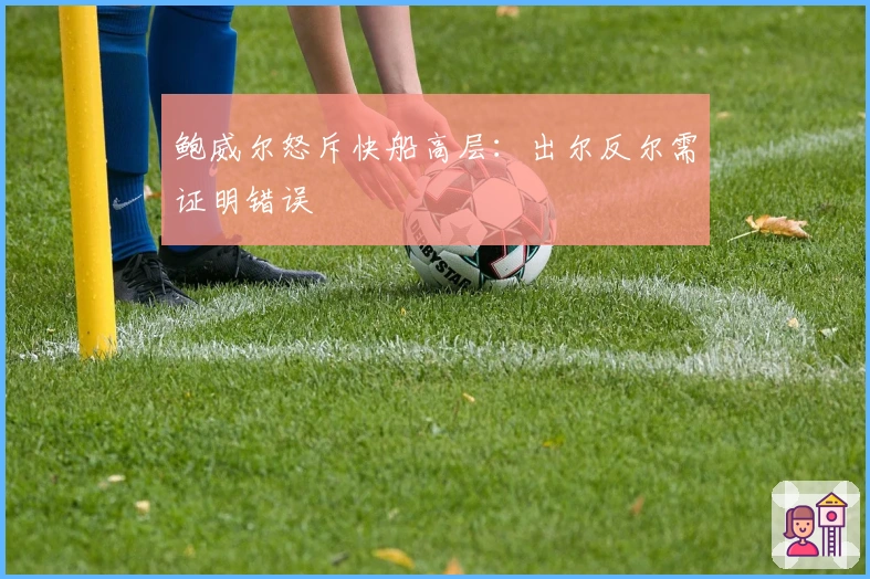 鲍威尔怒斥快船高层：出尔反尔需证明错误