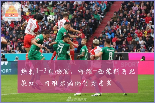 热刺1-2利物浦，哈维-西蒙斯恶犯染红，内维尔痛批行为恶劣