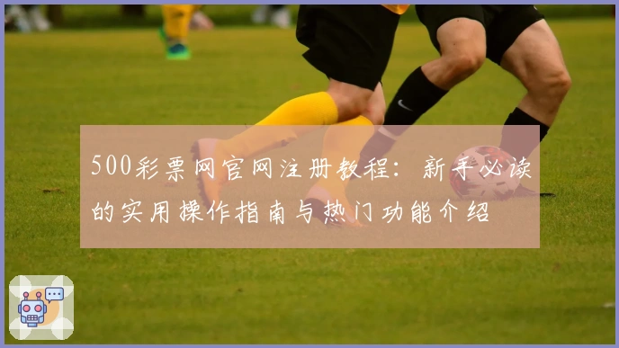 500彩票网官网注册教程：新手必读的实用操作指南与热门功能介绍