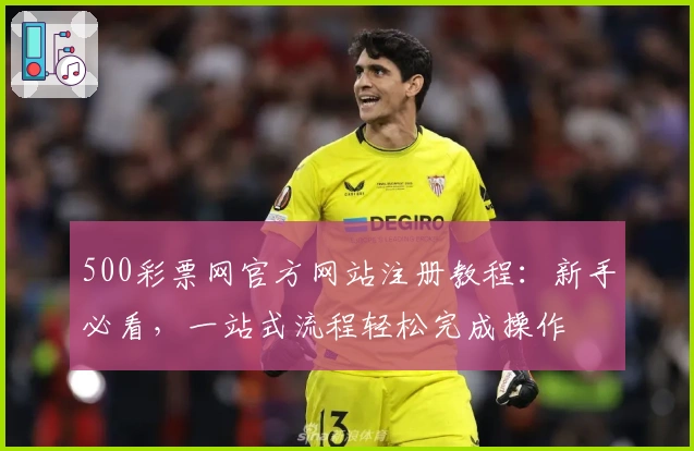 500彩票网官方网站注册教程：新手必看，一站式流程轻松完成操作
