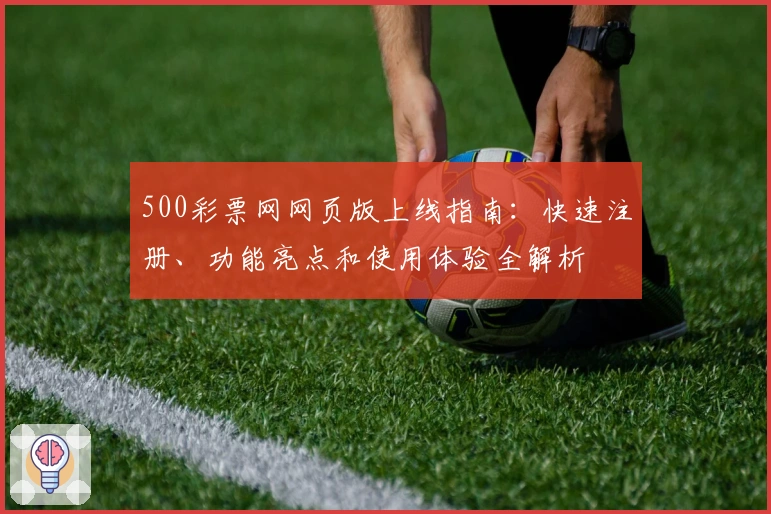 500彩票网网页版上线指南：快速注册、功能亮点和使用体验全解析