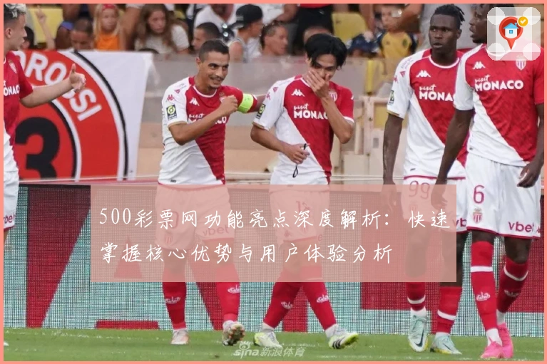 500彩票网功能亮点深度解析：快速掌握核心优势与用户体验分析