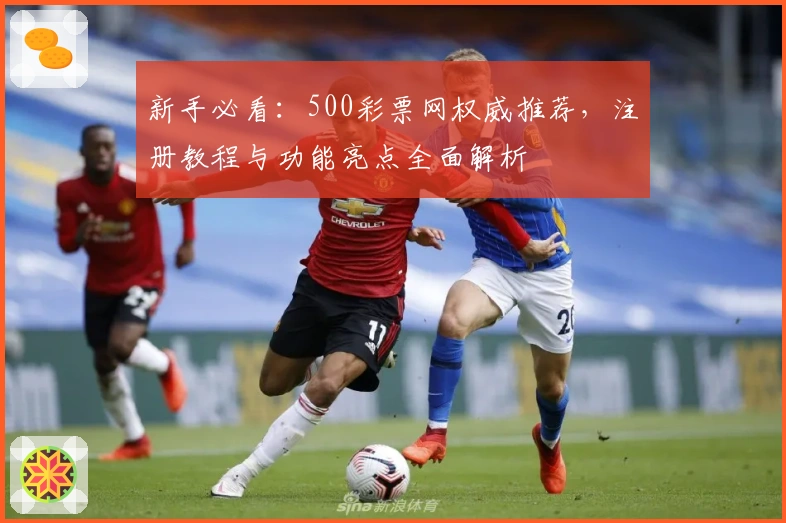 新手必看:500彩票网权威推荐,注册教程与功能亮点全面解析