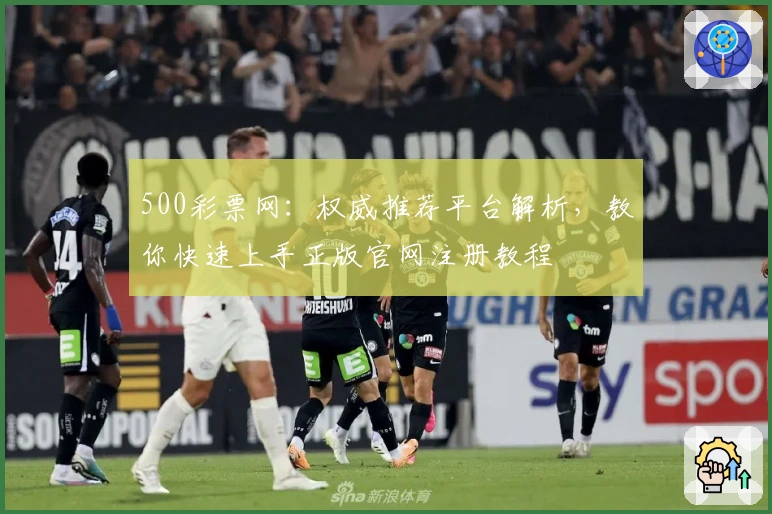 500彩票网:权威推荐平台解析,教你快速上手正版官网注册教程